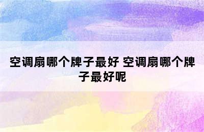 空调扇哪个牌子最好 空调扇哪个牌子最好呢